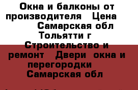 Окна и балконы от производителя › Цена ­ 2 700 - Самарская обл., Тольятти г. Строительство и ремонт » Двери, окна и перегородки   . Самарская обл.